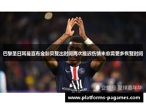 巴黎圣日耳曼宣布金彭贝复出时间再次推迟伤情未愈需更多恢复时间