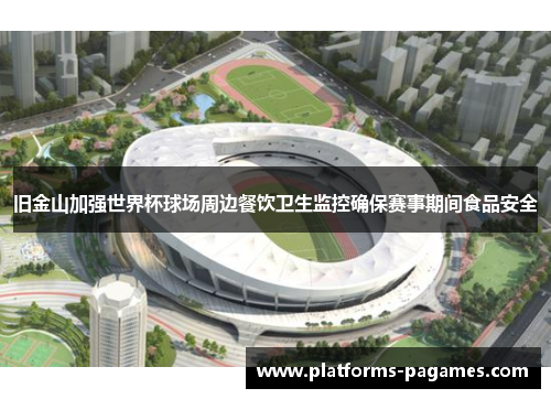 旧金山加强世界杯球场周边餐饮卫生监控确保赛事期间食品安全