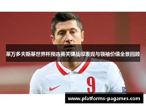 莱万多夫斯基世界杯预选赛关键战役表现与领袖价值全景回顾