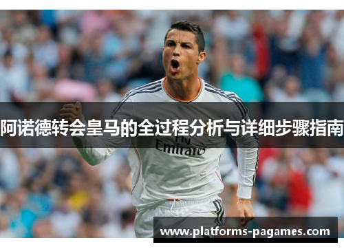 阿诺德转会皇马的全过程分析与详细步骤指南