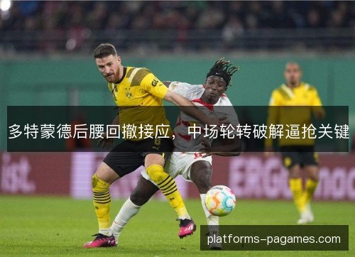 多特蒙德后腰回撤接应,中场轮转破解逼抢关键